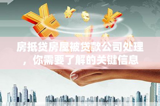 满洲里房抵贷房屋被贷款公司处理，你需要了解的关键信息