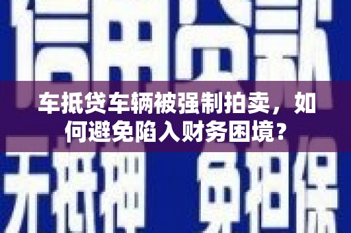 雨花车抵贷车辆被强制拍卖，如何避免陷入财务困境？
