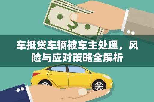 城厢车抵贷车辆被车主处理，风险与应对策略全解析