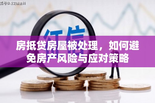 宜秀房抵贷房屋被处理，如何避免房产风险与应对策略