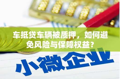 来宾车抵贷车辆被质押，如何避免风险与保障权益？