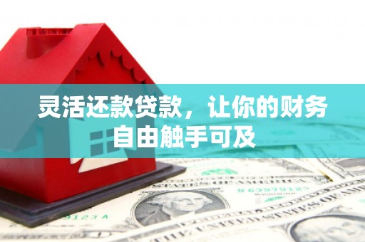 平安灵活还款贷款，让你的财务自由触手可及