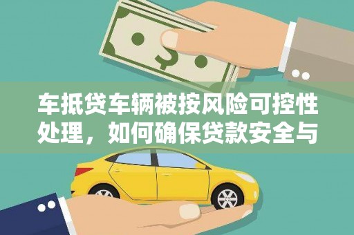 阳曲车抵贷车辆被按风险可控性处理，如何确保贷款安全与高效？
