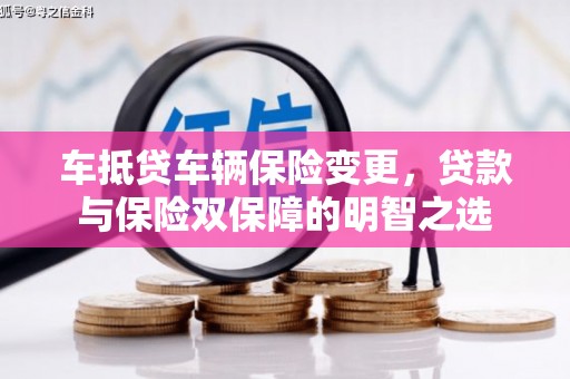 大化车抵贷车辆保险变更，贷款与保险双保障的明智之选