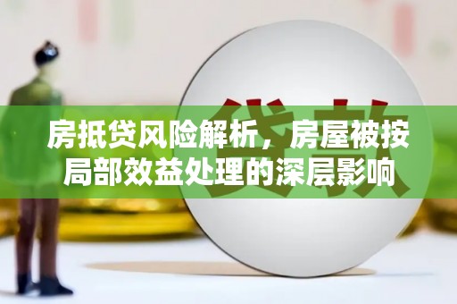 万峦房抵贷风险解析，房屋被按局部效益处理的深层影响