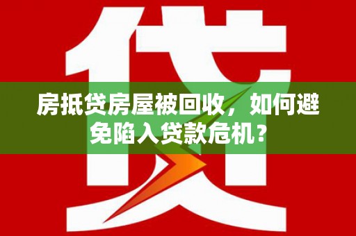 监利房抵贷房屋被回收，如何避免陷入贷款危机？