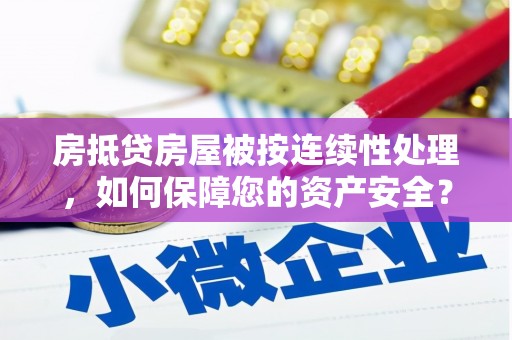 万峦房抵贷房屋被按连续性处理，如何保障您的资产安全？