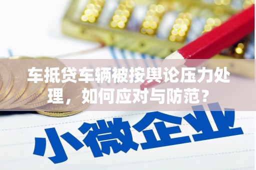 鹿城车抵贷车辆被按舆论压力处理，如何应对与防范？