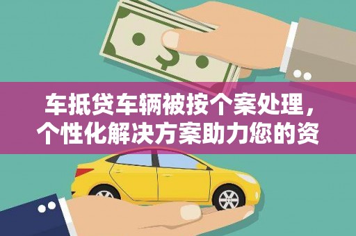 龙潭车抵贷车辆被按个案处理，个性化解决方案助力您的资金需求