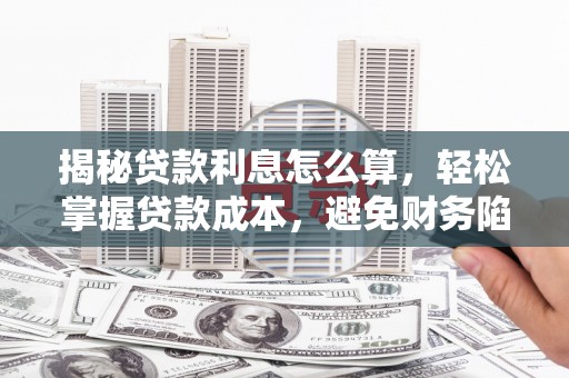 哈巴河揭秘贷款利息怎么算，轻松掌握贷款成本，避免财务陷阱