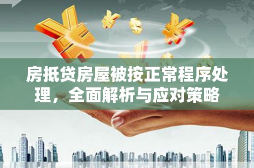 二道房抵贷房屋被按正常程序处理，全面解析与应对策略
