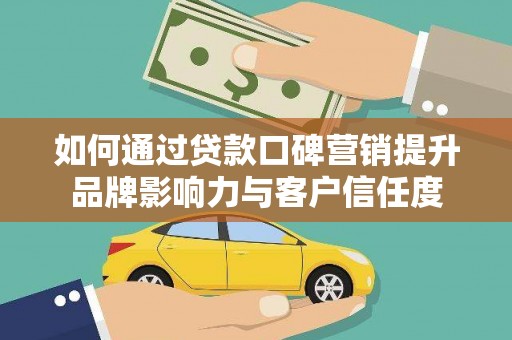 城厢如何通过贷款口碑营销提升品牌影响力与客户信任度