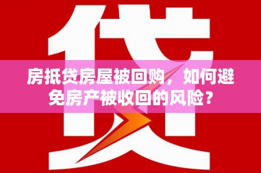 昔阳房抵贷房屋被回购，如何避免房产被收回的风险？