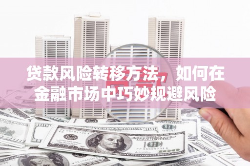 城厢贷款风险转移方法，如何在金融市场中巧妙规避风险