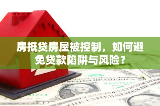 丰润房抵贷房屋被控制，如何避免贷款陷阱与风险？