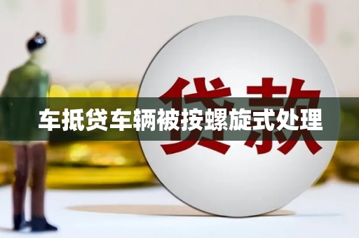 洪梅车抵贷车辆被按螺旋式处理