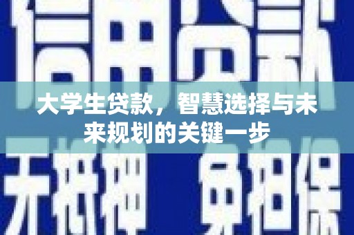 城厢大学生贷款，智慧选择与未来规划的关键一步