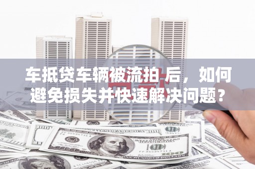 成华车抵贷车辆被流拍 后，如何避免损失并快速解决问题？