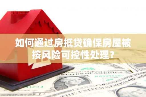 贵定如何通过房抵贷确保房屋被按风险可控性处理？