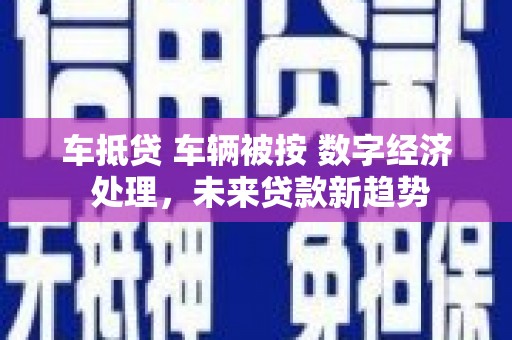 普陀车抵贷 车辆被按 数字经济 处理，未来贷款新趋势