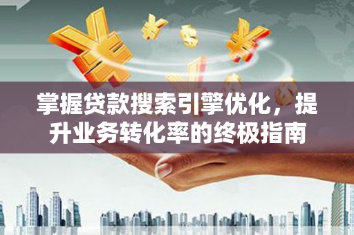 盐池掌握贷款搜索引擎优化，提升业务转化率的终极指南