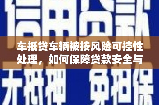蒲江车抵贷车辆被按风险可控性处理，如何保障贷款安全与客户权益？