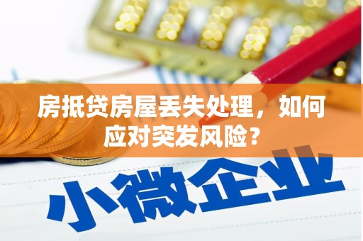南朗房抵贷房屋丢失处理，如何应对突发风险？
