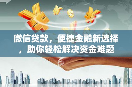 狮潭微信贷款，便捷金融新选择，助你轻松解决资金难题
