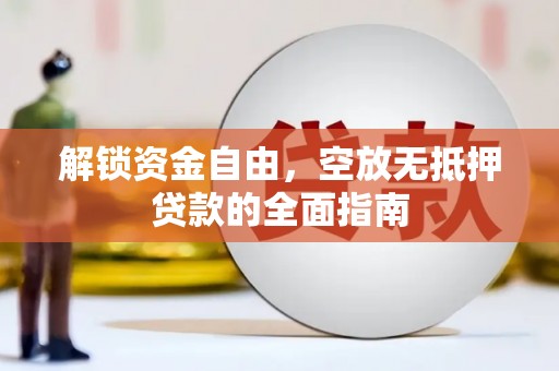 都安解锁资金自由，空放无抵押贷款的全面指南