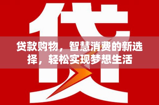 庄河贷款购物，智慧消费的新选择，轻松实现梦想生活