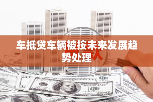 拉孜车抵贷车辆被按未来发展趋势处理