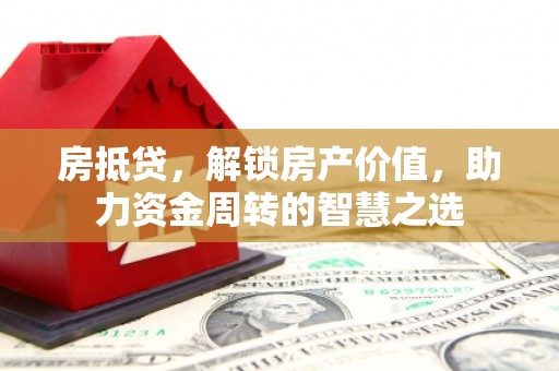 宝兴房抵贷，解锁房产价值，助力资金周转的智慧之选