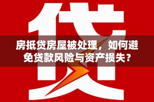 新竹房抵贷房屋被处理，如何避免贷款风险与资产损失？