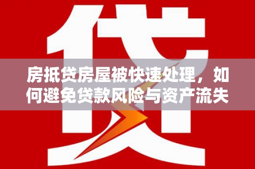 庄河房抵贷房屋被快速处理，如何避免贷款风险与资产流失？