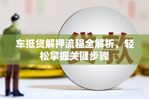 庄河车抵贷解押流程全解析，轻松掌握关键步骤