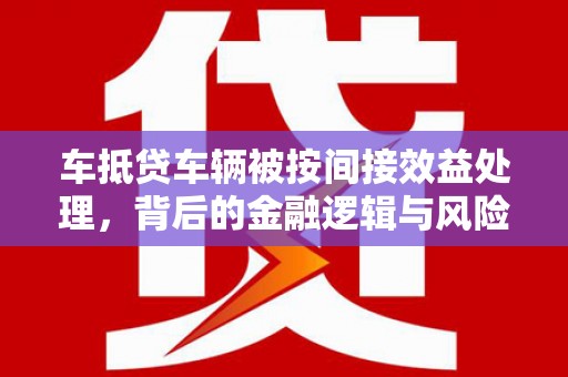 大连车抵贷车辆被按间接效益处理，背后的金融逻辑与风险解析