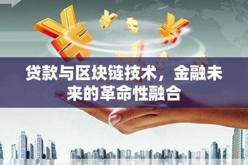独山子贷款与区块链技术，金融未来的革命性融合