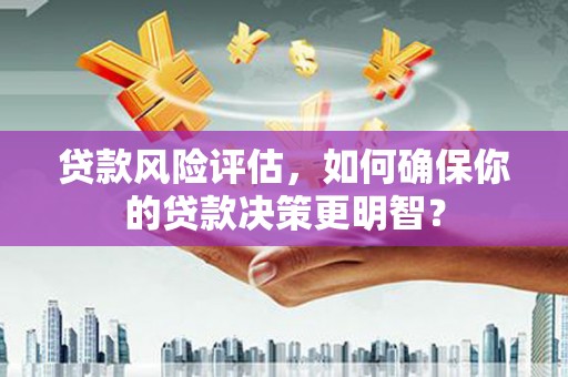 南朗贷款风险评估，如何确保你的贷款决策更明智？
