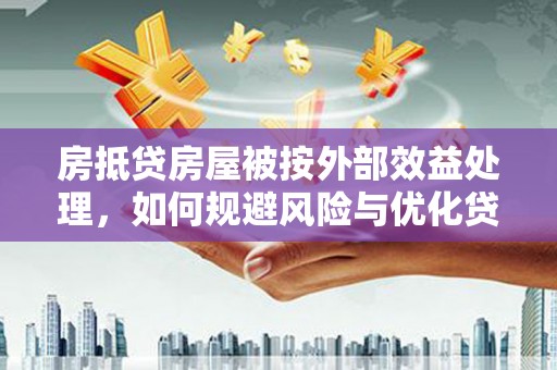 泉港房抵贷房屋被按外部效益处理，如何规避风险与优化贷款策略