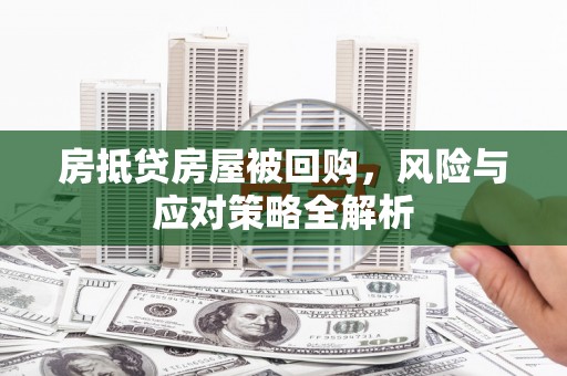 浮梁房抵贷房屋被回购，风险与应对策略全解析