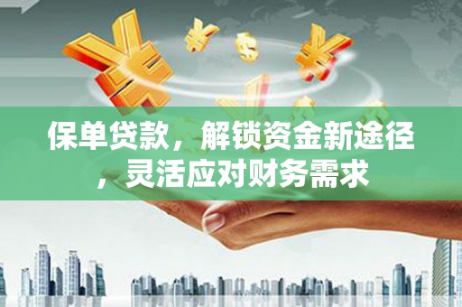 肇州保单贷款，解锁资金新途径，灵活应对财务需求
