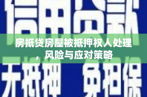 宛城房抵贷房屋被抵押权人处理，风险与应对策略
