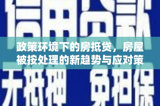 昌邑政策环境下的房抵贷，房屋被按处理的新趋势与应对策略