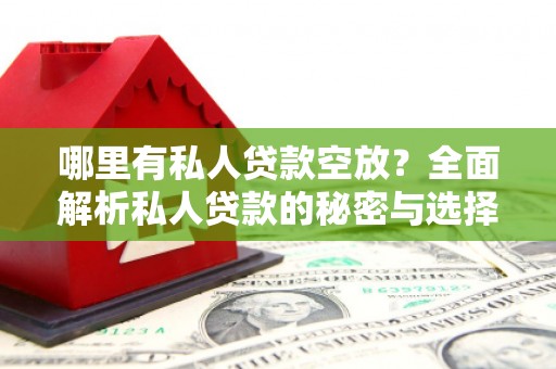 灵寿哪里有私人贷款空放？全面解析私人贷款的秘密与选择