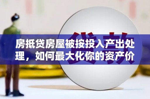 田尾房抵贷房屋被按投入产出处理，如何最大化你的资产价值？
