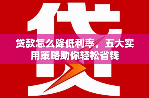 师宗贷款怎么降低利率，五大实用策略助你轻松省钱