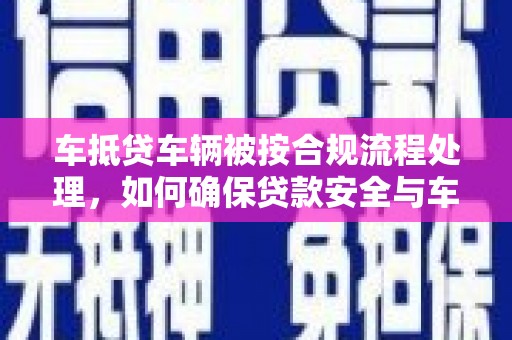 二道车抵贷车辆被按合规流程处理，如何确保贷款安全与车辆权益？