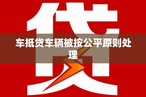 新津车抵贷车辆被按公平原则处理