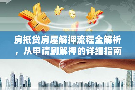杭锦后旗房抵贷房屋解押流程全解析，从申请到解押的详细指南