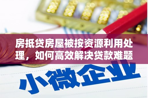 杭锦后旗房抵贷房屋被按资源利用处理，如何高效解决贷款难题？
